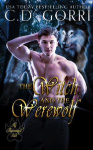 Title: The Witch and the Werewolf (The Macconwood Pack Series, #4), Author: C.D. Gorri