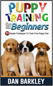 Title: Puppy Training for Beginners: 21 Simple Techniques To Train Your Puppy Fast, Author: Dan Barkley