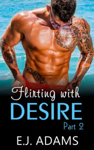 Title: Flirting with Desire Part 2 (Flirting with Desire By E.J. Adams, #2), Author: E.J. Adams