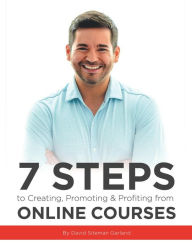 Title: 7 Steps to Creating, Promoting & Profiting from Online Courses, Author: David Siteman Garland