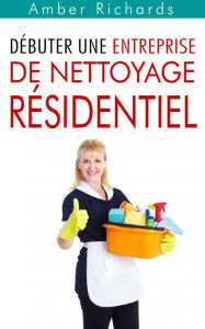Title: Débuter une entreprise de nettoyage résidentiel, Author: Amber Richards