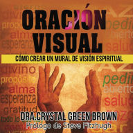 Title: Oración Visual: Cómo Crear un Mural de Visión Espiritual, Author: Dr. Crystal Green Brown