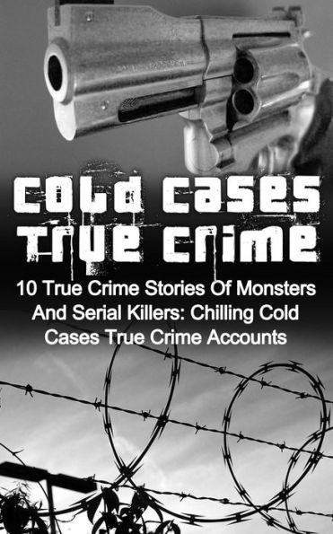 Cold Cases True Crime: 10 True Crime Stories Of Monsters And Serial Killers: Chilling Cold Cases True Crime Accounts