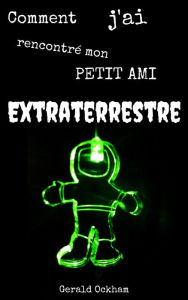 Title: Comment J'ai Rencontré Mon Petit Ami Extraterrestre, Author: Gerald Ockham