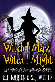 Title: Witch I May, Witch I Might (The Kilorian Sisters: A Witches of Shadow Lake Mystery, #4), Author: K. J. Emrick