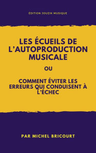 Title: Les ecueils de l'autoproduction musicale ou comment eviter les erreurs qui conduisent a l'echec !, Author: Michel Bricourt