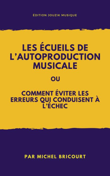 Les ecueils de l'autoproduction musicale ou comment eviter les erreurs qui conduisent a l'echec !