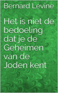 Title: Het is niet de bedoeling dat je de Geheimen van de Joden kent, Author: Bernard Levine