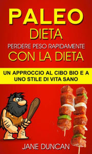 Title: Dieta Paleo: Perdere peso rapidamente con la dieta Paleo: un approccio al cibo bio e a uno stile di vita sano, Author: Jane Duncan