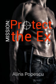 Title: Mission: Protect The Ex, Author: Alina Popescu