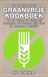 Title: Graanvrije kookboek Top 30 graan- en glutenvrij recepten die gezond zijn voor je hersenen onthuld!, Author: The Blokehead