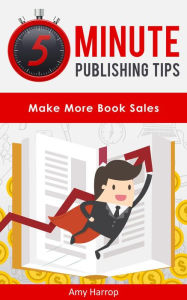 Title: 5 Minute Publishing Tips: Make More Book Sales, Author: Amy Harrop