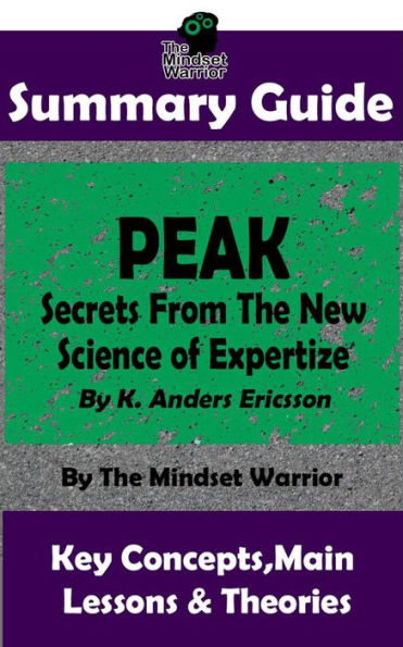 Summary Guide: Peak: Secrets from the New Science of Expertise: By K. Anders Ericsson The Mindset Warrior Summary Guide (( High Performance, Skill Acquisition, Accelerated Learning ))