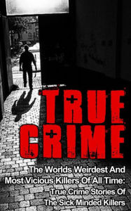 Title: True Crime: The Worlds Weirdest And Most Vicious Killers Of All Time: True Crime Stories Of The Sick Minded Killers, Author: Brody Clayton