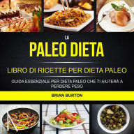 Title: La paleo dieta: Libro di Ricette per Dieta Paleo: Guida Essenziale Per Dieta Paleo Che Ti Aiuterà a Perdere Peso, Author: Brian Burton