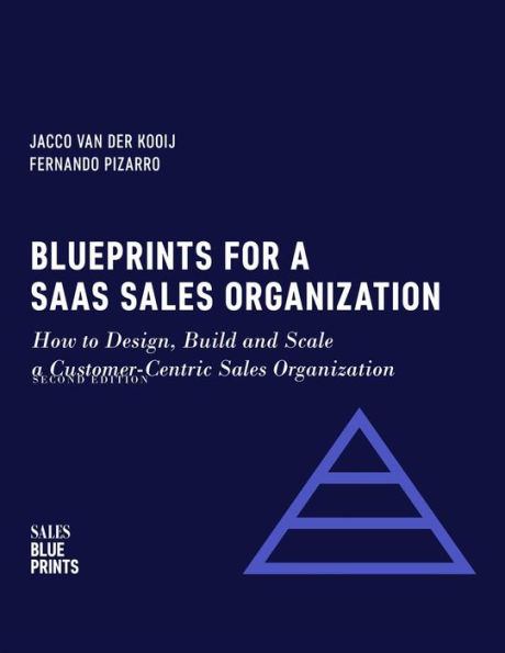 Blueprints for a SaaS Sales Organization: How to Design, Build and Scale a Customer-Centric Sales Organization (Sales Blueprints, #2)
