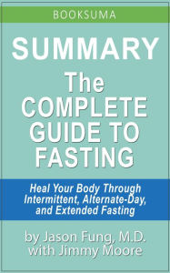 Title: Summary: The Complete Guide to Fasting by Jason Fung, MD, Author: BookSuma Publishing