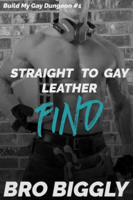 Title: Find: Straight to Gay Leather (Build My Gay Dungeon, #1), Author: Bro Biggly