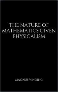 Title: The Nature of Mathematics Given Physicalism, Author: Magnus Vinding