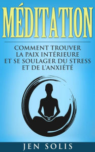 Title: Méditation: Comment Trouver la Paix Intérieure et Se Soulager du Stress et de l'Anxiété, Author: Jen Solis