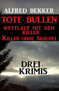 Title: Drei Alfred Bekker Krimis: Tote Bullen / Wettlauf mit dem Killer / Killer ohne Skrupel, Author: Alfred Bekker