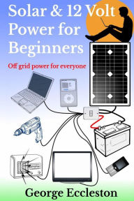 Title: Solar & 12 Volt Power For Beginners, Author: George Eccleston