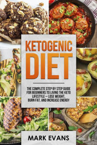 Title: Ketogenic Diet : The Complete Step by Step Guide for Beginners to Living the Keto Lifestyle - Lose Weight, Burn Fat, and Increase Energy, Author: Mark Evans