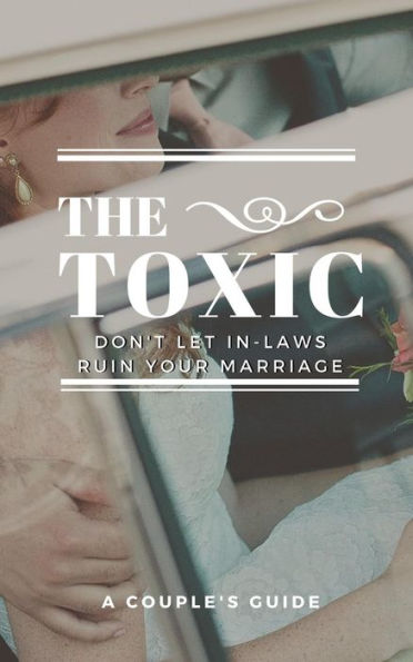 The Toxic: Don't let Your In-Laws Ruin Your Marriage