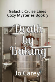 Title: Death by Baking (Galactic Cruise Lines Cozy Mysteries, #3), Author: Jo Carey