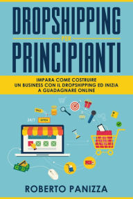 Title: Dropshipping: Impara Come Costruire un Business con il Dropshipping ed inizia a Guadagnare Online, Author: Roberto Panizza