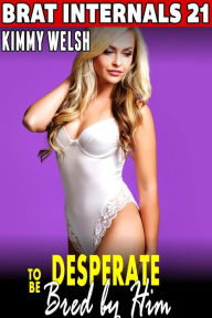 Title: Desperate to be Bred by Him : Brat Internals 21 (Rough Sex Breeding Erotica First Time Erotica Virgin Erotica Age Gap Erotica), Author: Kimmy Welsh