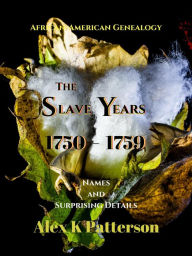 Title: The Slave Years 1750-1759 (African-American Genealogy, #1), Author: Alex K Patterson