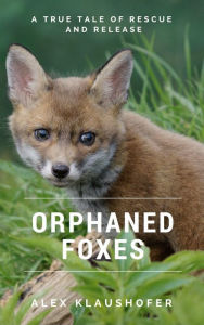 Title: Orphaned Foxes: A true tale of rescue and release, Author: Alex Klaushofer