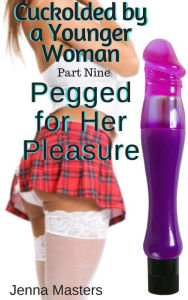 Title: Pegged for her Pleasure (Cuckolded by a Younger Woman, #9), Author: Jenna Masters