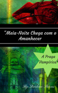 Title: Meia-Noite Chega com o Amanhecer - A Praga Vampírica, Author: Darlene Burns