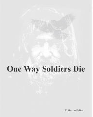 Title: One Way Soldiers Die, Author: T. Martin Koller