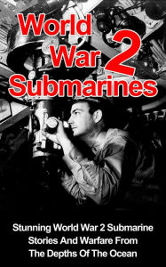 Title: World War II Submarines: Stunning World War 2 Submarine Stories And Warfare From The Depths Of The Ocean (World War 2 Submarines, #1), Author: Cyrus J. Zachary