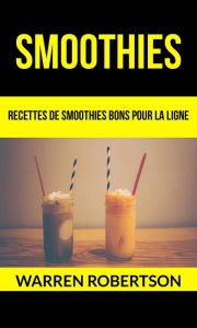 Title: Smoothies : Recettes de smoothies bons pour la ligne, Author: Warren Robertson