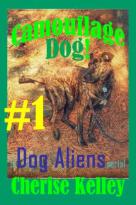 Title: Camouflage Dog 1 - A Dog Aliens Serial, Author: Cherise Kelley