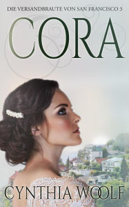 Title: Cora , Die Versandbräute von San Francisco, Buch 3 (Die Bräute von San Francisco, #3), Author: Cynthia Woolf