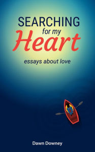 Title: Searching for My Heart: Essays about Love, Author: Dawn Downey