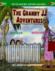 Title: The Granny JJ Adventures: Guyana's Daily Detective, Author: Joshua Cartwright