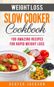 Title: Weight Loss Slow Cooker Cookbook: 100 Amazing Recipes for Rapid Weight Loss (Slow Cooker Recipes Cookbook, #2), Author: Dexter Jackson