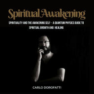 Title: Spiritual Awakening: Spirituality and the Awakening Self: a Quantum Physics Guide to Spiritual Growth and Healing (Esoteric Teachings, #1), Author: Carlo Dorofatti