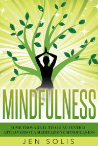 Title: Mindfulness: Come trovare il tuo Io Autentico attraverso la Meditazione Mindfulness, Author: Jen Solis
