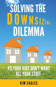 Title: Solving The Downsizing Dilemma: PS: Your Kids Don't Want All Your Stuff, Author: Kim Eagles