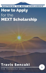 Title: How to Apply for the MEXT Scholarship (Mastering the MEXT Scholarship Application: The TranSenz Guide, #1), Author: Travis Senzaki