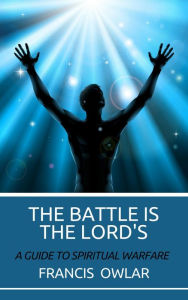 Title: The Battle is the Lord's: A Guide to Spiritual Warfare, Author: Francis Owlar