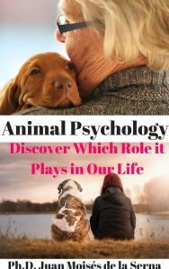 Title: Animal Psychology - Discover Which Role it Plays in Our Life, Author: Juan Moises de la Serna