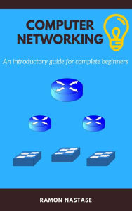 Title: Computer Networking: An introductory guide for complete beginners, Author: Ramon Nastase